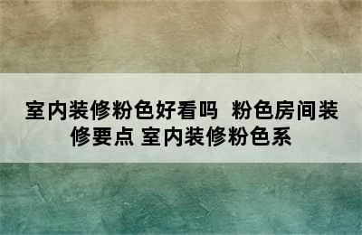 室内装修粉色好看吗  粉色房间装修要点 室内装修粉色系